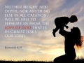 Neither height nor depth, nor anything else in all creation, will be able to separate us from the love of God that is in Christ Jesus our Lord.