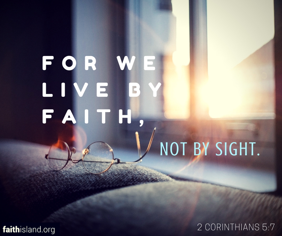 2 Corinthians 5:7 For we live by faith not by sight