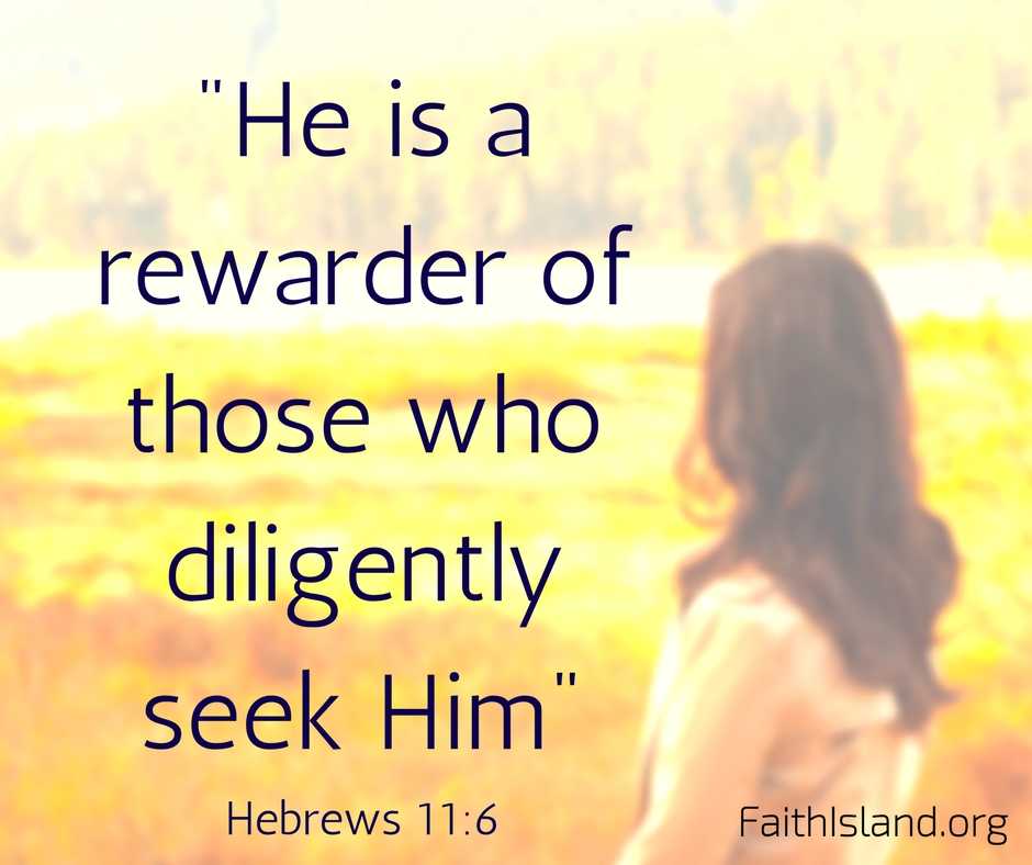 He is a rewarder of those who diligently seek Him - Hebrews 11 6