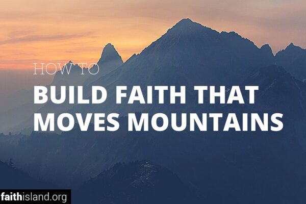 How to Build Faith that Moves Mountains