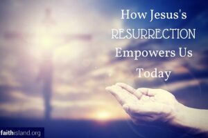 How Jesus Resurrection Empowers Us Today