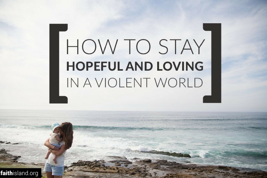 How to stay hopeful and loving in a violent world