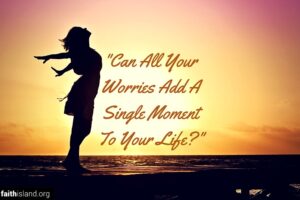 Can All Your Worries Add a Single Moment To Your Life