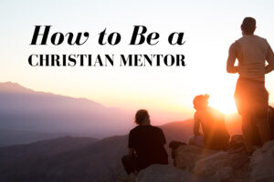 How to be a Christian mentor