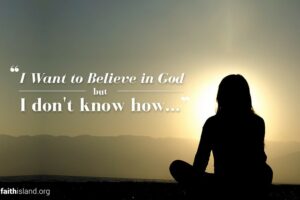I want to believe in God but I don't know how
